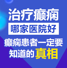 小穴被大鸡鸡擦视频北京治疗癫痫病医院哪家好